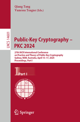 Public-Key Cryptography - PKC 2024: 27th IACR International Conference on Practice and Theory of Public-Key Cryptography, Sydney, NSW, Australia, April 15-17, 2024, Proceedings, Part I - Tang, Qiang (Editor), and Teague, Vanessa (Editor)