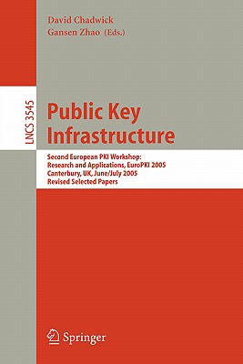 Public Key Infrastructure: Second European Pki Workshop: Research and Applications, Europki 2005, Canterbury, Uk, June 30- July 1, 2005, Revised Selected Papers - Chadwick, David (Editor), and Zhao, Gansen (Editor)