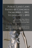 Public Land Laws Passed by Congress From April 1, 1882, to January 1, 1890: With the Important Decisions of the Secretary of the Interior, and Commissioner of the General Land Office, the Land Opinions of the Attorney General, and the Circular Instruction