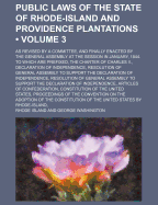 Public Laws of the State of Rhode-Island and Providence Plantations (Volume 3); As Revised by a Committee, and Finally Enacted by the General Assembly at the Session in January, 1844. to Which Are Prefixed, the Charter of Charles II., Declaration of Indep - Island, Rhode