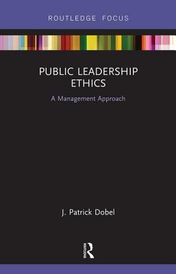 Public Leadership Ethics: A Management Approach - Dobel, J. Patrick