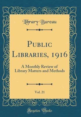 Public Libraries, 1916, Vol. 21: A Monthly Review of Library Matters and Methods (Classic Reprint) - Bureau, Library