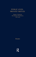 Public Lives, Private Virtues: Images of American Revolutionary War Heroes, 1782-1832