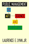 Public Management as Art, Science, and Profession - Lynn, Laurence E, Jr.