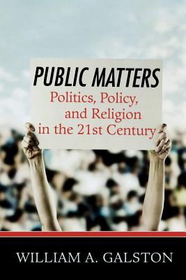 Public Matters: Politics, Policy, and Religion in the 21st Century - Galston, William a