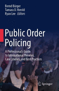 Public Order Policing: A Professional's Guide to International Theories, Case Studies, and Best Practices