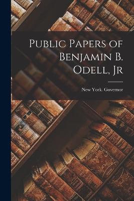 Public Papers of Benjamin B. Odell, Jr - York (State ) Governor, New