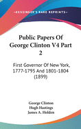 Public Papers of George Clinton V4 Part 2: First Governor of New York, 1777-1795 and 1801-1804 (1899)