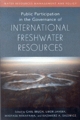 Public Participation in the Governance of International Freshwater Resources - Bruch, Carl (Editor), and Jansky, Libor (Editor), and Nakayama, Mikiyasu (Editor)