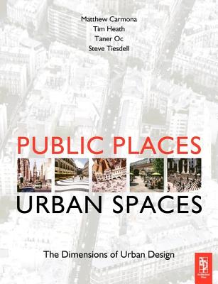 Public Places-Urban Spaces: The Dimensions of Urban Design - Carmona, Matthew, and Heath, Tim, and Oc, Taner, Professor