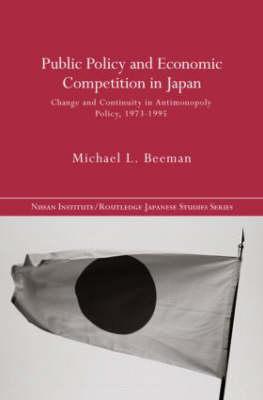 Public Policy and Economic Competition in Japan: Change and Continuity in Antimonopoly Policy, 1973-1995 - Beeman, Michael L