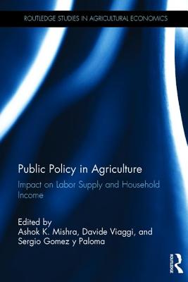 Public Policy in Agriculture: Impact on Labor Supply and Household Income - Mishra, Ashok K. (Editor), and Viaggi, Davide (Editor), and Gomez y Paloma, Sergio (Editor)