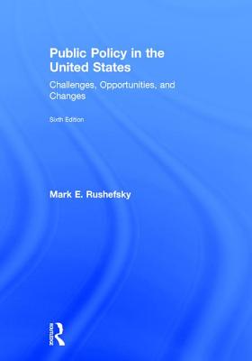 Public Policy in the United States: Challenges, Opportunities, and Changes - Rushefsky, Mark E