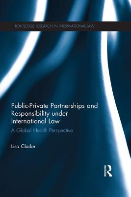 Public-Private Partnerships and Responsibility Under International Law: A Global Health Perspective - Clarke, Lisa