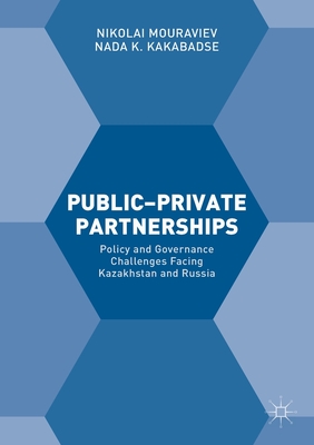 Public-Private Partnerships: Policy and Governance Challenges Facing Kazakhstan and Russia - Mouraviev, Nikolai, and Kakabadse, NADA K