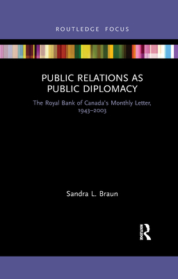 Public Relations as Public Diplomacy: The Royal Bank of Canada's Monthly Letter, 1943-2003 - Braun, Sandra L