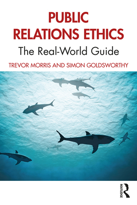 Public Relations Ethics: The Real-World Guide - Morris, Trevor, and Goldsworthy, Simon