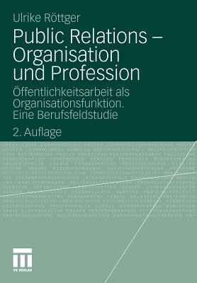 Public Relations - Organisation Und Profession: Offentlichkeitsarbeit ALS Organisationsfunktion. Eine Berufsfeldstudie - Rttger, Ulrike