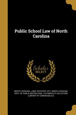 Public School Law of North Carolina - North Carolina Laws & Statutes (Creator), and North Carolina Dept of Public Instruct (Creator), and Ya Pamphlet Collection...