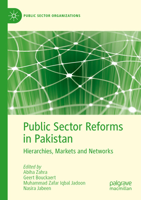 Public Sector Reforms in Pakistan: Hierarchies, Markets and Networks - Zahra, Abiha (Editor), and Bouckaert, Geert (Editor), and Zafar Iqbal Jadoon, Muhammad (Editor)