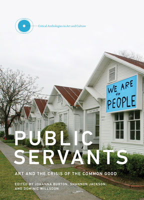 Public Servants: Art and the Crisis of the Common Good - Burton, Johanna (Introduction by), and Jackson, Shannon (Editor), and Willsdon, Dominic (Editor)