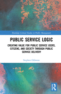Public Service Logic: Creating Value for Public Service Users, Citizens, and Society Through Public Service Delivery