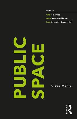 Public Space: Notes on Why It Matters, What We Should Know, and How to Realize Its Potential - Mehta, Vikas