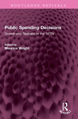 Public Spending Decisions: Growth and Restraint in the 1970s - Wright, Maurice (Editor)