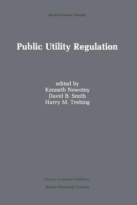 Public Utility Regulation: The Economic and Social Control of Industry - Nowotny, Kenneth (Editor), and Smith, David B, Rev. (Editor), and Trebing, Harry M (Editor)