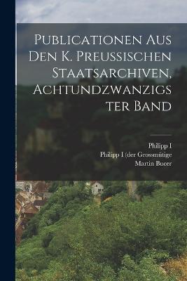 Publicationen aus den k. Preussischen Staatsarchiven, achtundzwanzigster Band - Philipp I (Landgraf Von Hessen) (Creator), and Philipp I (Der Grossmtige (Creator), and Landgrave of Hesse) (Creator)