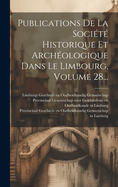 Publications De La Socit Historique Et Archologique Dans Le Limbourg, Volume 28...