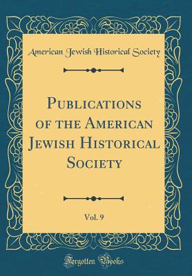 Publications of the American Jewish Historical Society, Vol. 9 (Classic Reprint) - Society, American Jewish Historical