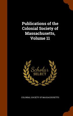 Publications of the Colonial Society of Massachusetts, Volume 11 - Colonial Society of Massachusetts (Creator)