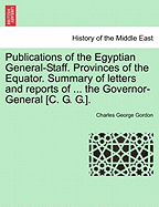 Publications of the Egyptian General-Staff. Provinces of the Equator. Summary of Letters and Reports of ... the Governor-General [C. G. G.]. - Gordon, Charles George