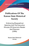 Publications of the Kansas State Historical Society: Embracing Biographical Sketches and the Executive Minutes of Governors Reeder and Shannon (1886)