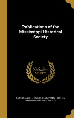 Publications of the Mississippi Historical Society - Riley, Franklin L (Franklin Lafayette) (Creator), and Mississippi Historical Society (Creator)