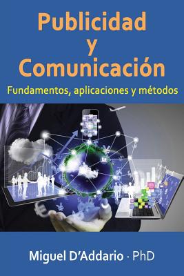 Publicidad y comunicaci?n: Fundamentos, aplicaciones y m?todos - D'Addario, Miguel, PhD