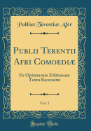 Publii Terentii Afri Comoedi, Vol. 1: Ex Optimarum Editionum Textu Recensit (Classic Reprint)