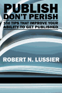 Publish Don't Perish: 100 Tips That Improve Your Ability to Get Published