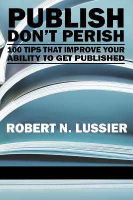 Publish Don't Perish: 100 Tips that Improve Your Ability to Get Published - Lussier, Robert N.