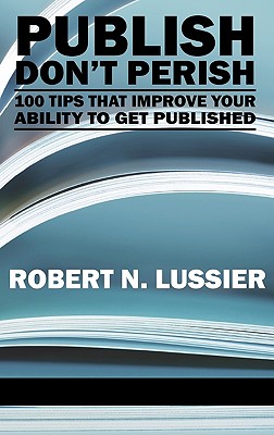 Publish Don't Perish: 100 Tips that Improve Your Ability to Get Published - Lussier, Robert N.