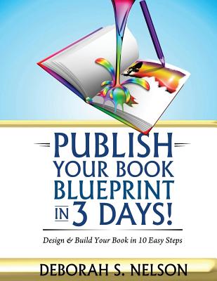 Publish Your Book Blueprint in 3 Days: Design & Build Your Book in 10 Easy Steps - Nelson, Deborah S