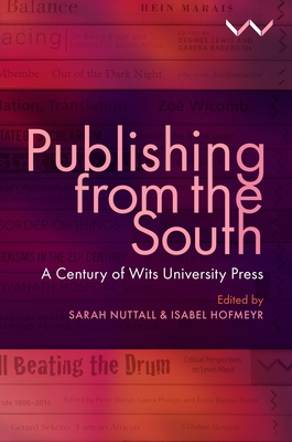 Publishing from the South: A Century of Wits University Press - Nuttall, Sarah (Editor), and Hofmeyr, Isabel (Editor), and Baderoon, Gabeba