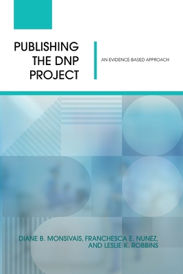 Publishing the DNP Project: An Evidence-Based Approach - Monsivais, Diane, and Nunez, Franchesca, and Robbins, Leslie