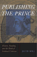 Publishing the Prince: History, Reading, & the Birth of Political Criticism