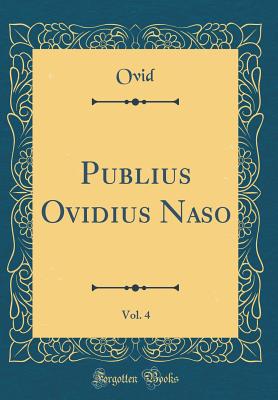 Publius Ovidius Naso, Vol. 4 (Classic Reprint) - Ovid, Ovid