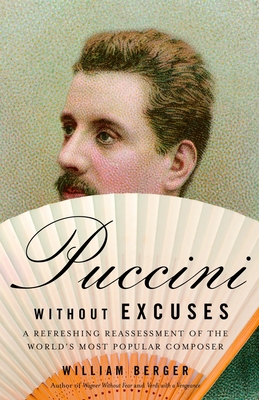 Puccini Without Excuses: A Refreshing Reassessment of the World's Most Popular Composer - Berger, William