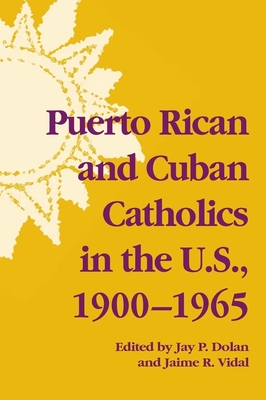 Puerto Rican and Cuban Catholics in the U.S., 1900-1965 - Dolan, Jay P. (Editor), and Vidal, Jaime R. (Editor)