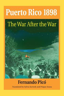 Puerto Rico 1898: The War After the War - Pico, Fernando, and Korwek, Sylvia (Translated by), and Guzman, Psique Arana (Translated by)