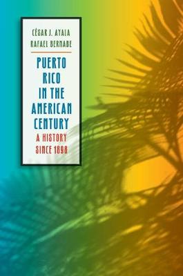 Puerto Rico in the American Century: A History Since 1898 - Ayala, Csar J, and Bernabe, Rafael